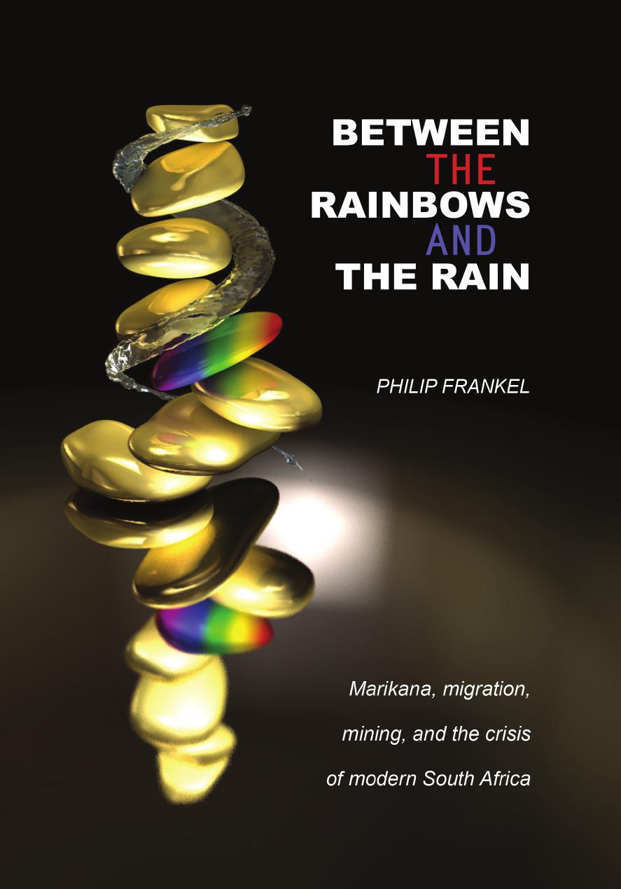 Between the Rainbows and the Rain: Marikana, Migration, Mining and the crisis of Modern South Africa by Philip Frankel