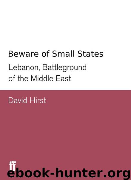 Beware of Small States: Lebanon, Battleground of the Middle East by Hirst David