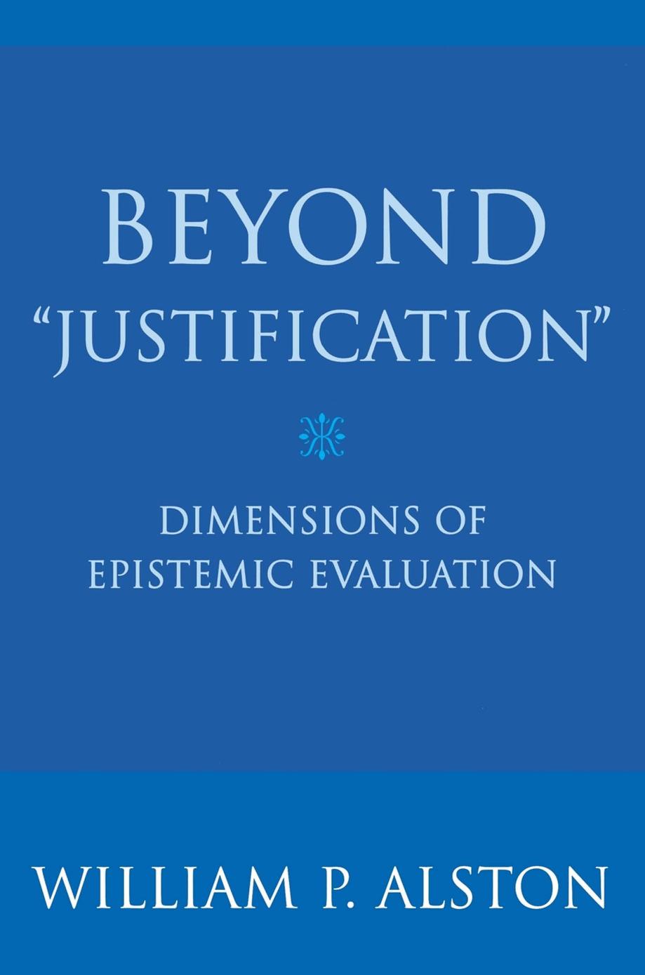 Beyond "Justification": Dimensions of Epistemic Evaluation by William P. Alston