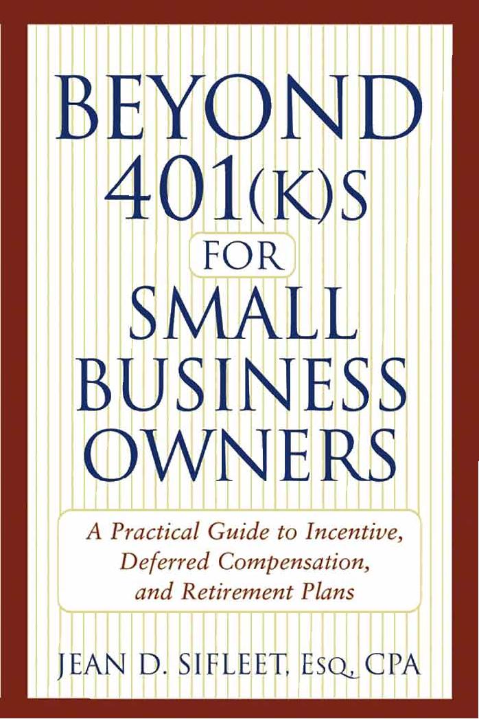Beyond 401(k)s for Small Business Owners: A Practical Guide to Incentive, Deferred Compensation, and Retirement Plans by Jean D. Sifleet