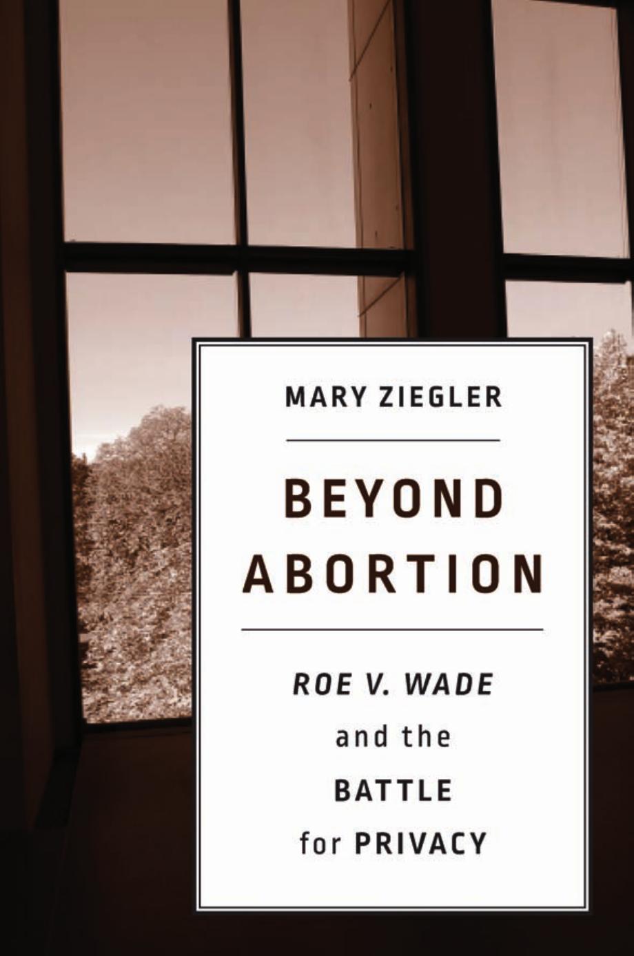Beyond Abortion: Roe v. Wade and the Battle for Privacy by Mary Ziegler