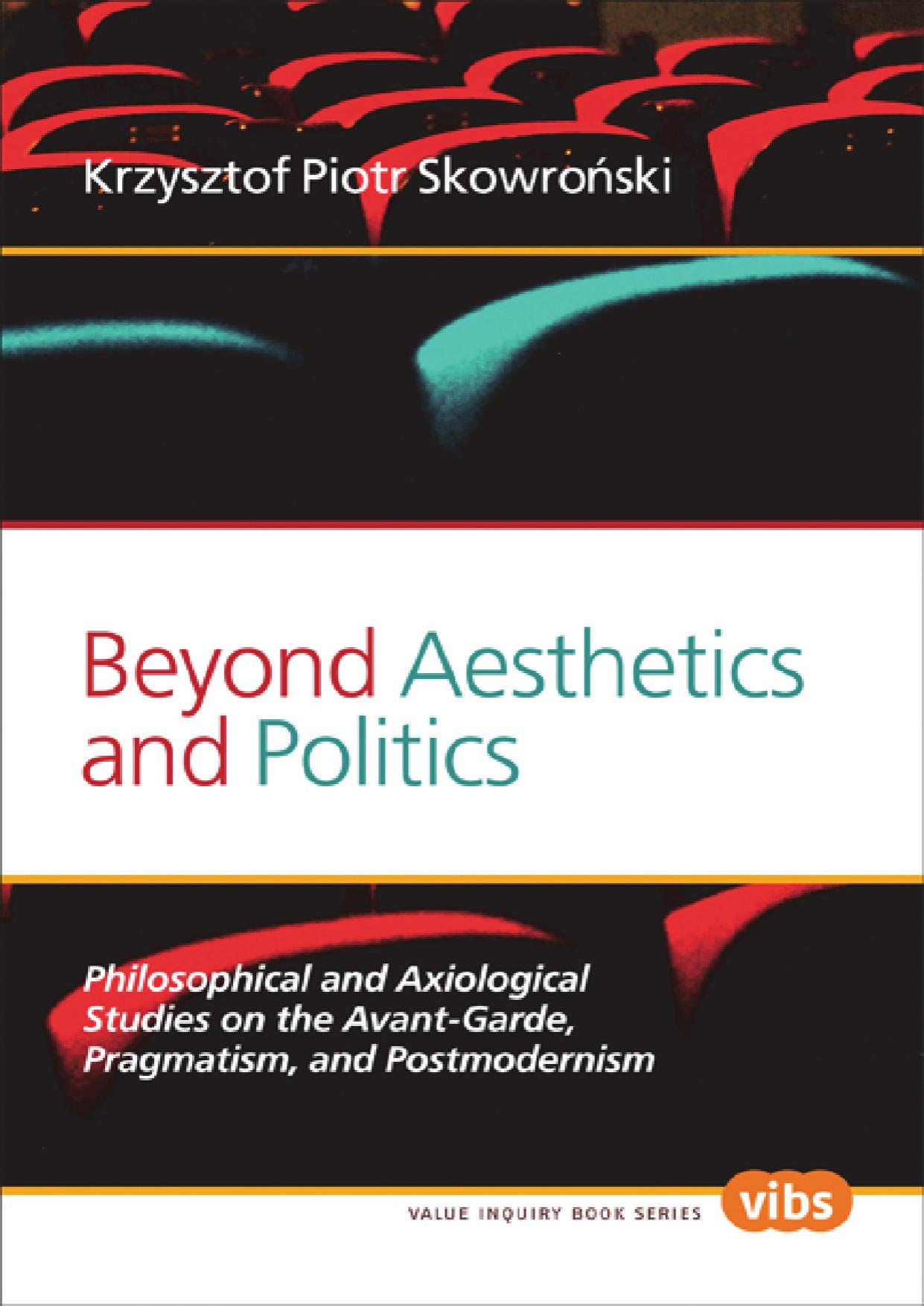 Beyond Aesthetics and Politics: Philosophical and Axiological Studies on the Avant-Garde, Pragmatism, and Postmodernism by Krzysztof Piotr Skowro Ski