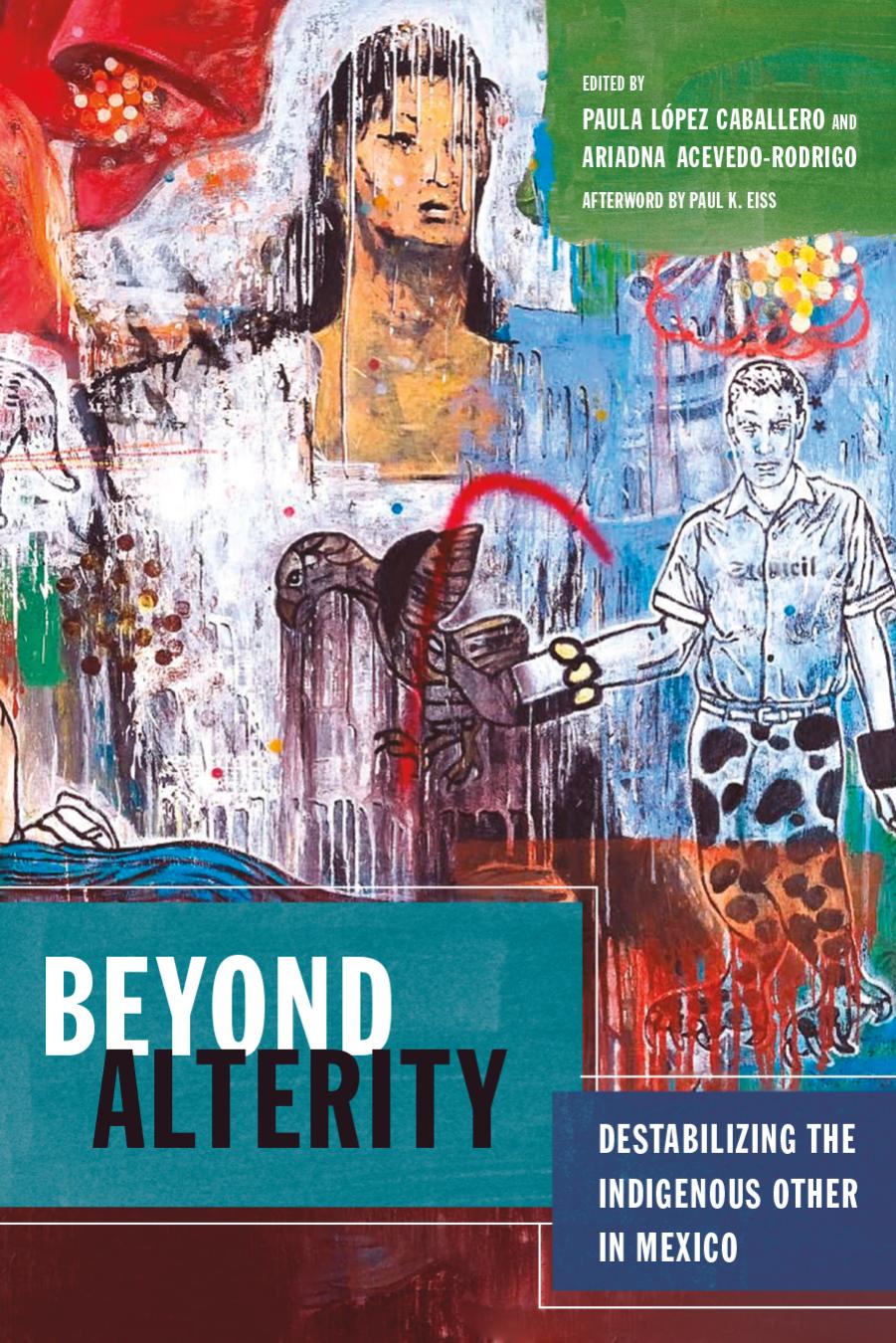 Beyond Alterity: Destabilizing the Indigenous Other in Mexico by Paula López Caballero Ariadna Acevedo-Rodrigo