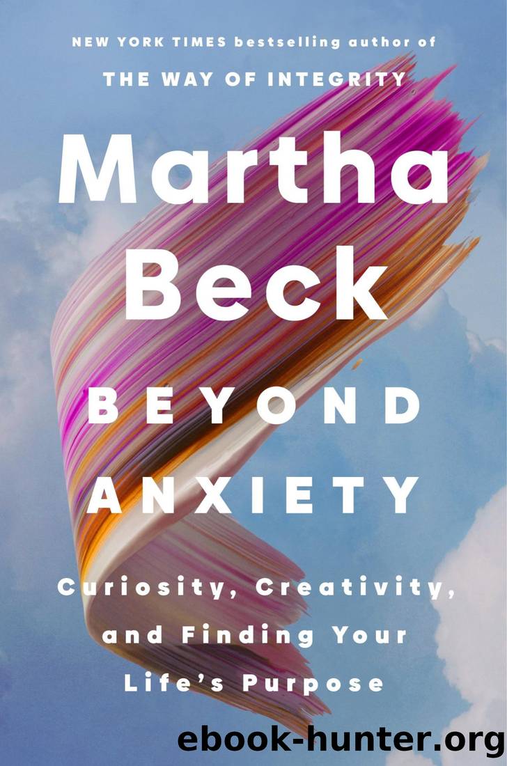 Beyond Anxiety: Curiosity, Creativity, and Finding Your Life's Purpose by Martha Beck