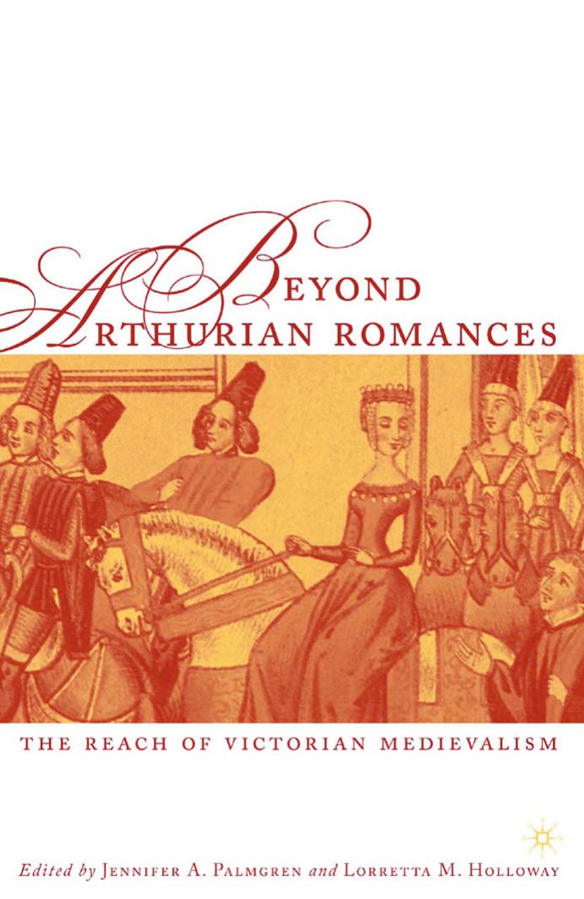 Beyond Arthurian Romances: The Reach of Victorian Medievalism by Lorretta M. Holloway Jennifer A. Palmgren (eds.)