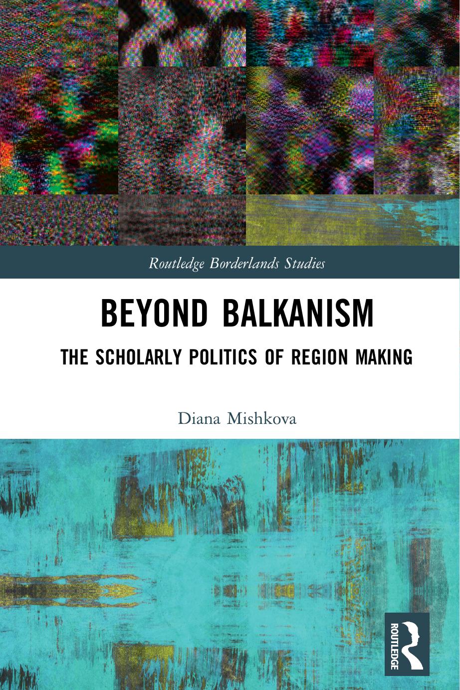Beyond Balkanism: The Scholarly Politics of Region Making by Diana Mishkova