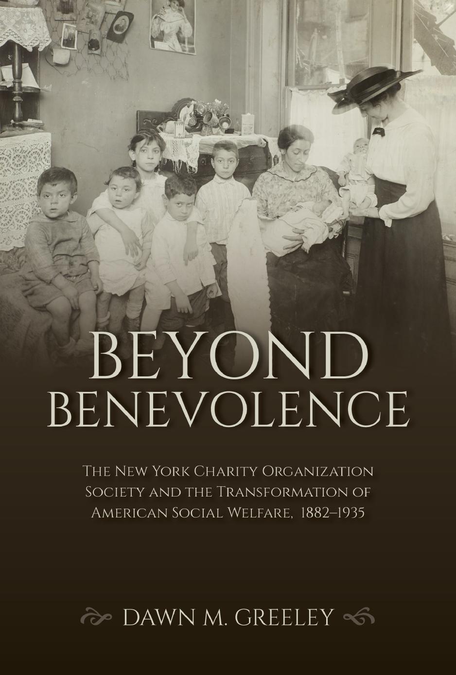 Beyond Benevolence: The New York Charity Organization Society and the Transformation of American Social Welfare, 1882â1935 by Dawn M. Greeley