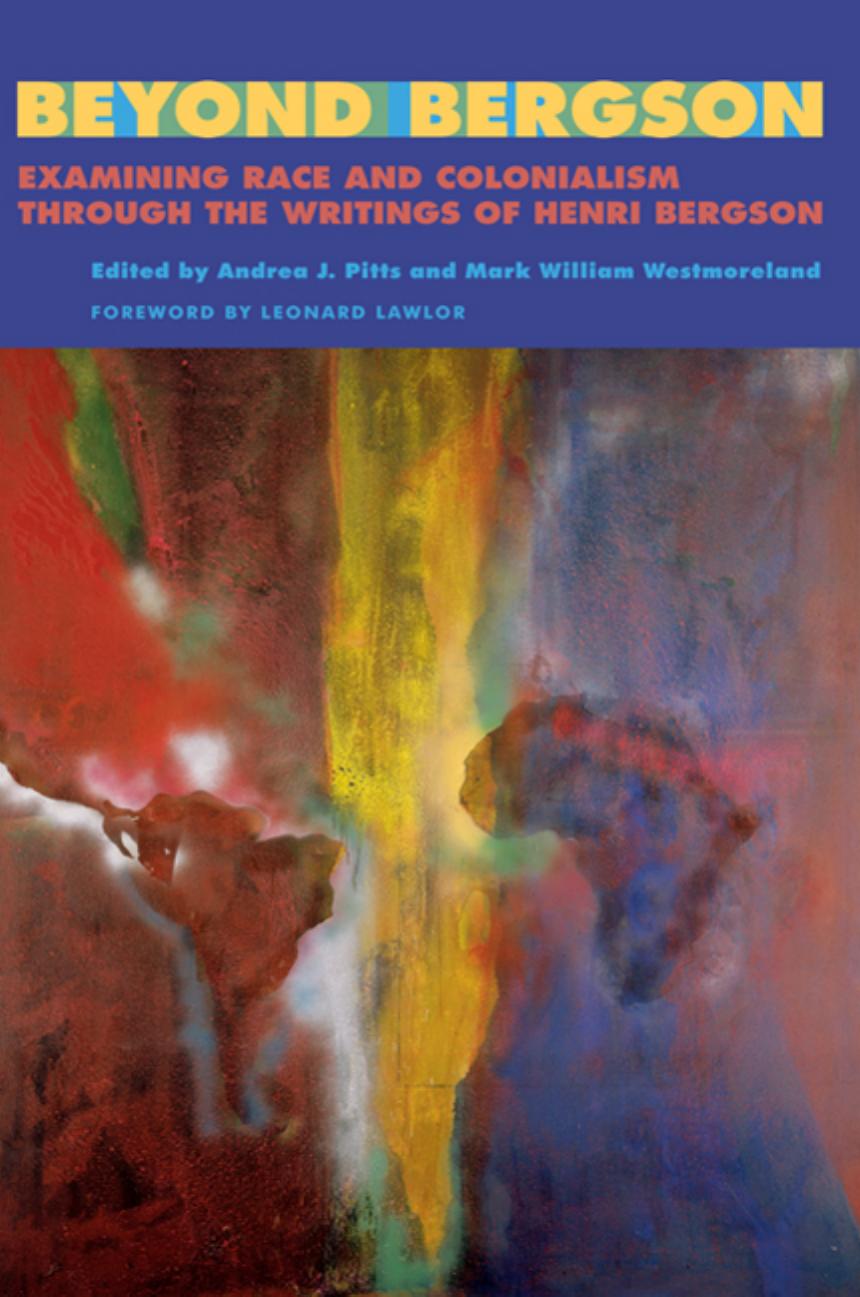 Beyond Bergson: Examining Race and Colonialism through the Writings of Henri Bergson by Andrea J. Pitts Mark William Westmoreland
