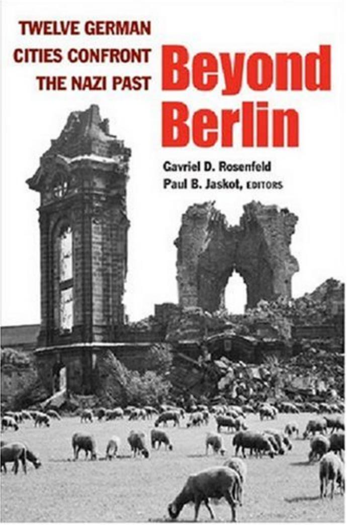 Beyond Berlin: Twelve German Cities Confront the Nazi Past (Social History, Popular Culture, and Politics in Germany) by Gavriel D. Rosenfeld Paul B. Jaskot