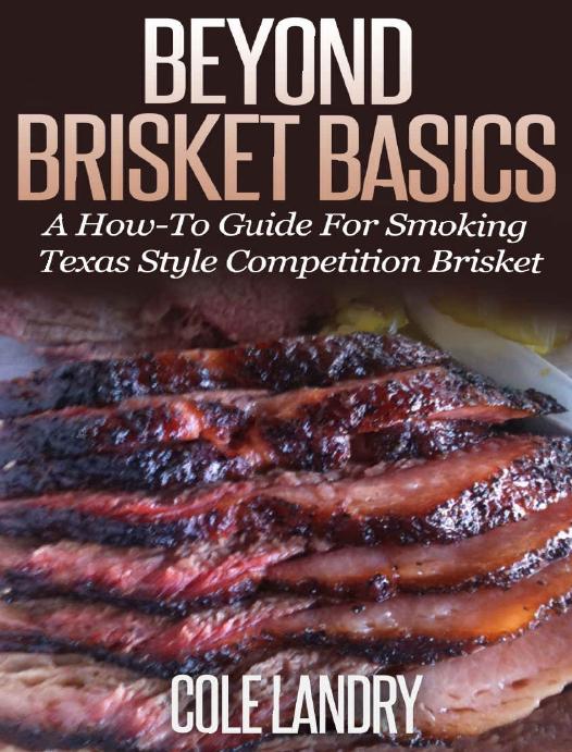 Beyond Brisket Basics: A How-To Guide On Smoking Texas Style Competition Brisket by Cole Landry