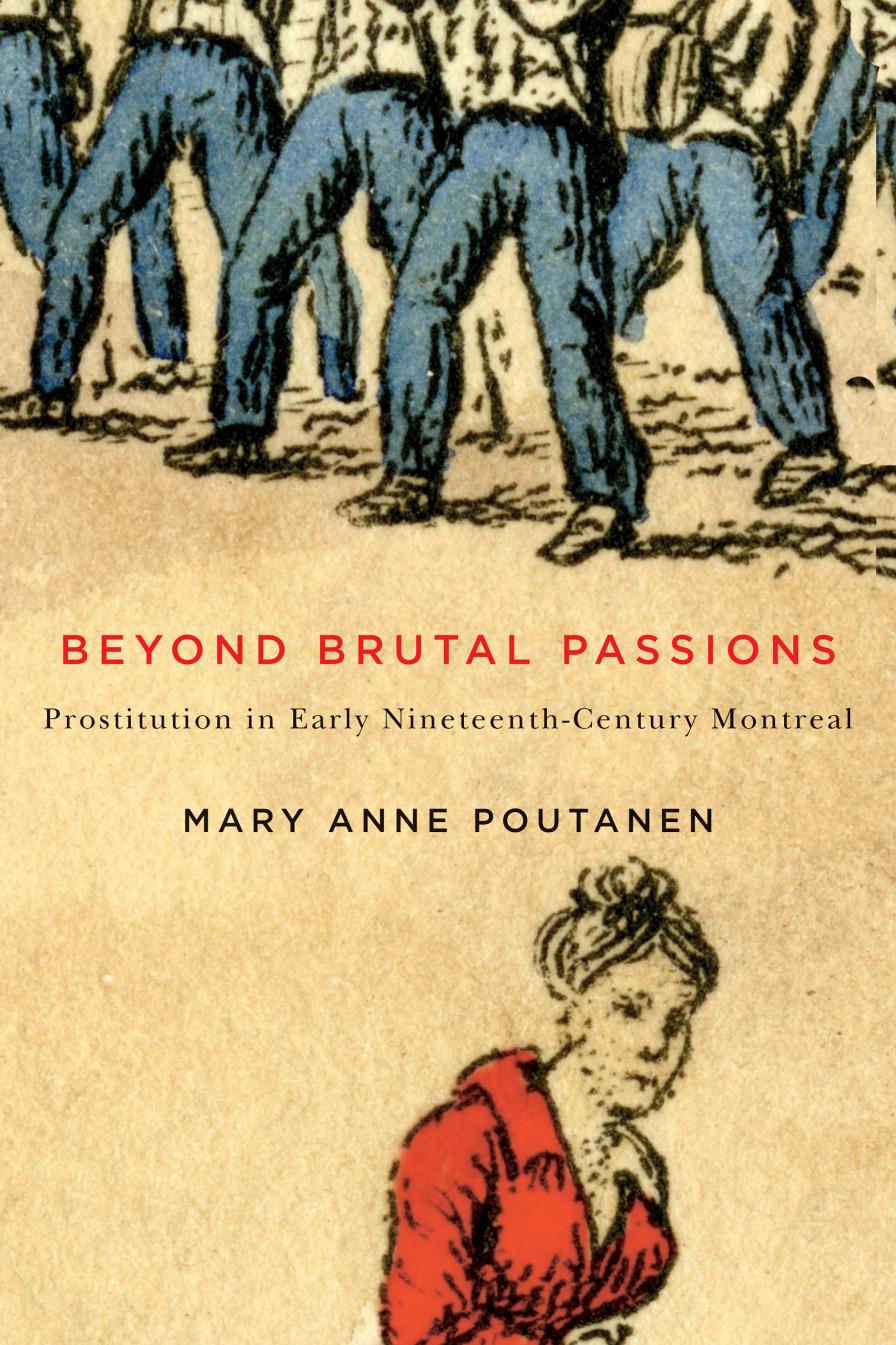 Beyond Brutal Passions: Prostitution in Early Nineteenth-Century Montreal by Mary Anne Poutanen