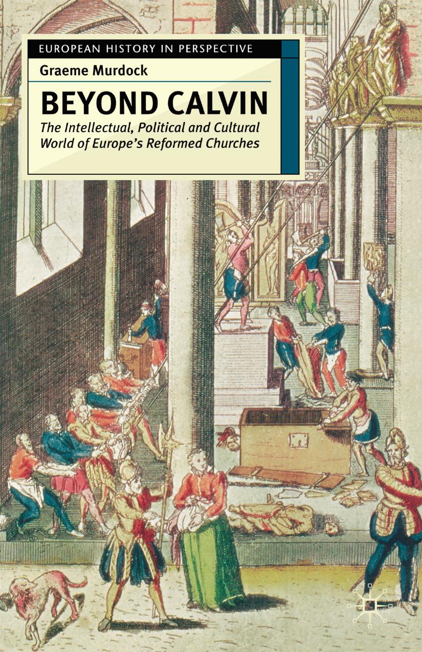 Beyond Calvin: The Intellectual, Political and Cultural World of Europeâs Reformed Churches, c. 1540â1620 by Graeme Murdock (auth.)