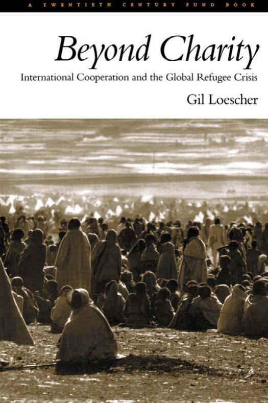 Beyond Charity: International Cooperation and the Global Refugee Crisis A Twentieth Century Fund Book by Gil Loescher
