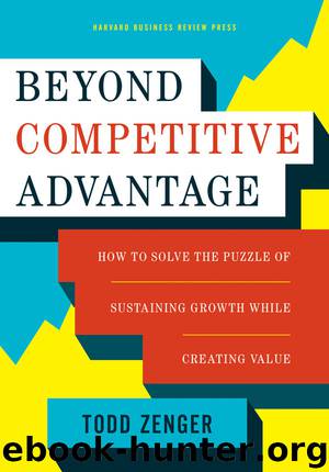 Beyond Competitive Advantage: How to Solve the Puzzle of Sustaining Growth While Creating Value by Todd Zenger