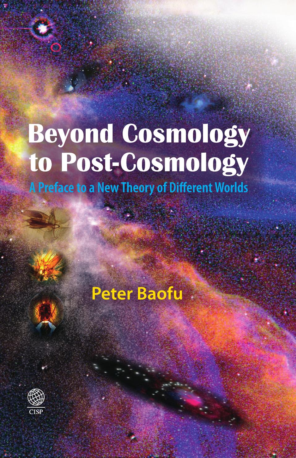 Beyond Cosmology to Post-Cosmology : A Preface to a New Theory of Different Worlds by Peter Baofu