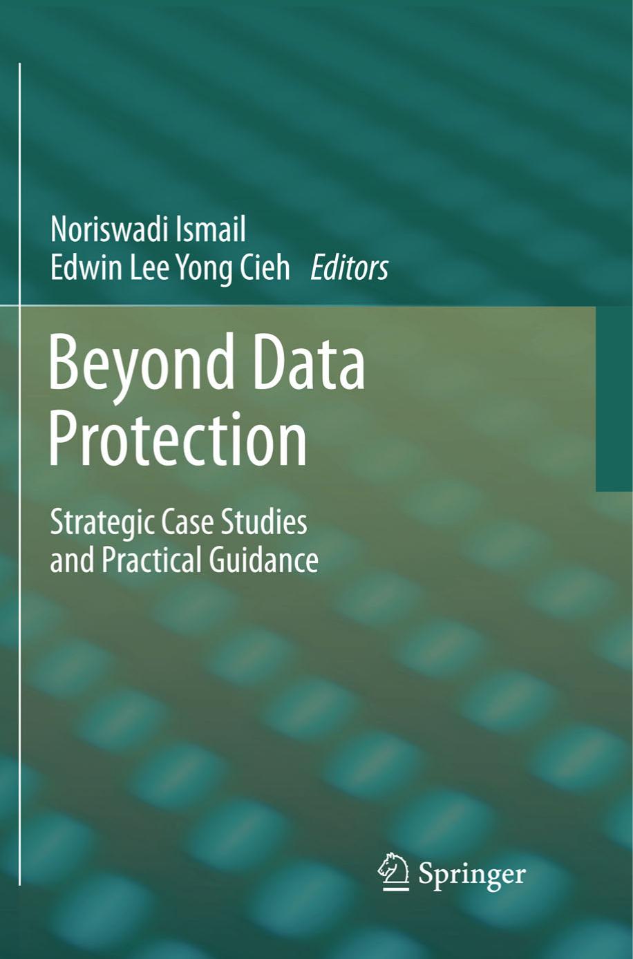 Beyond Data Protection: Strategic Case Studies and Practical Guidance by Noriswadi Ismail (auth.) Noriswadi Ismail Edwin Lee Yong Cieh (eds.)