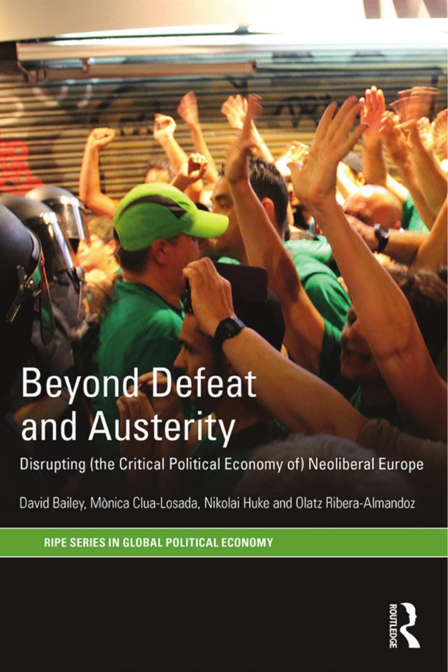 Beyond Defeat and Austerity: Disrupting (the Critical Political Economy of) Neoliberal Europe by David J. Bailey Mònica Clua-Losada Nikolai Huke Olatz Ribera-Almandoz