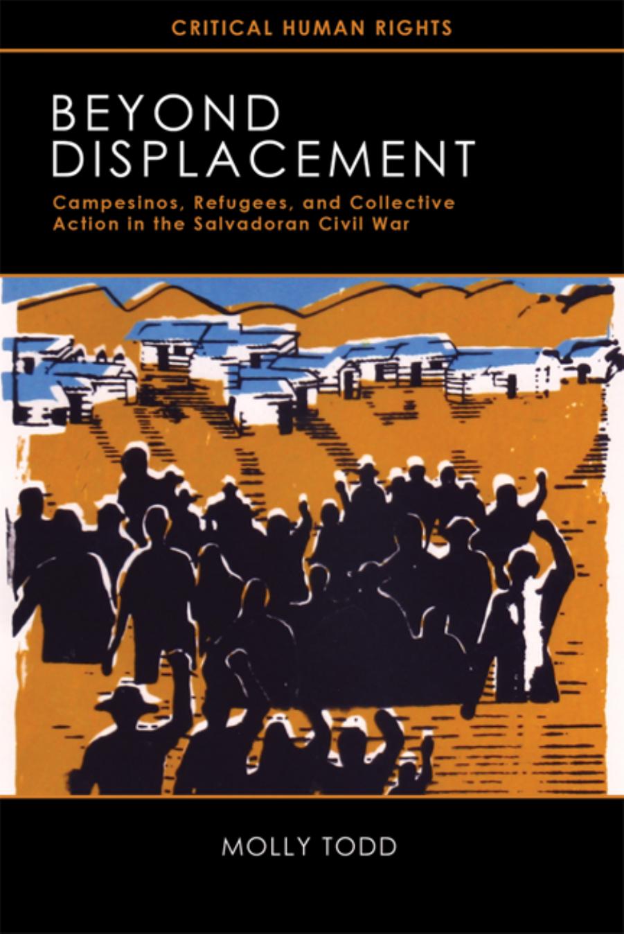 Beyond Displacement: Campesinos, Refugees, and Collective Action in the Salvadoran Civil War by Molly Todd