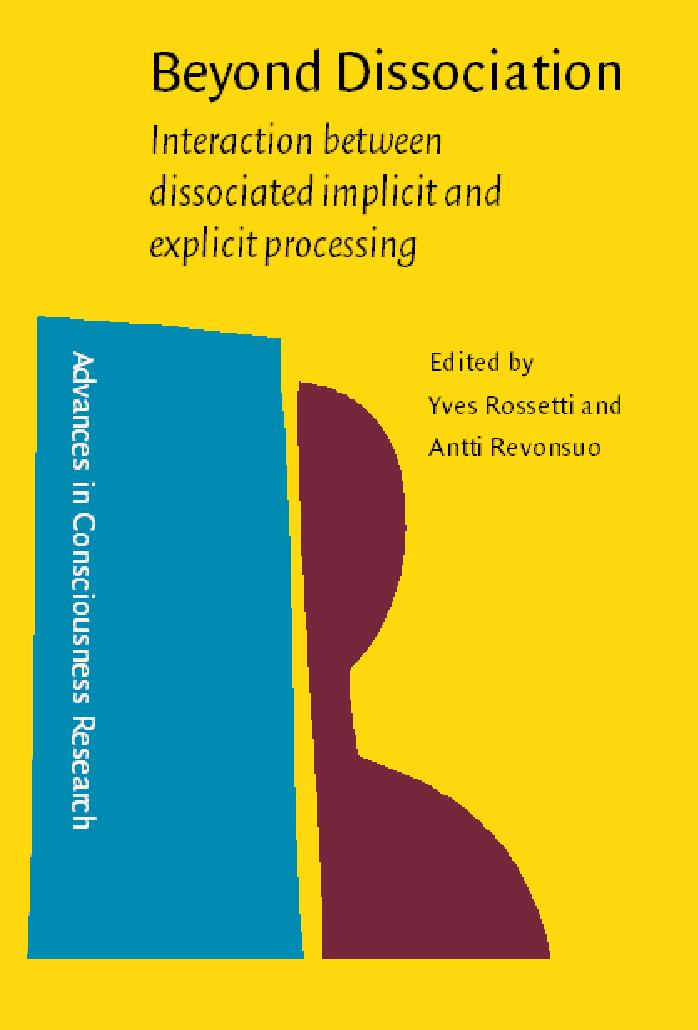 Beyond Dissociation: Interaction Between Dissociated Implicit and Explicit Processing by Yves Rossetti Antti Revonsuo (Editors)