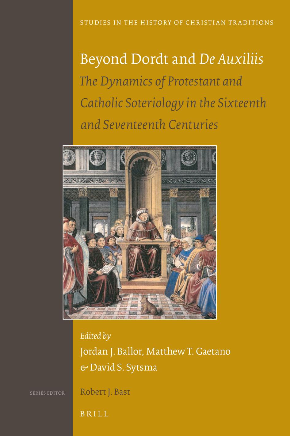 Beyond Dordt and De Auxiliis: The Dynamics of Protestant and Catholic Soteriology in the Sixteenth and Seventeenth Centuries by Jordan J. Ballor; Matthew T. Gaetano; David S. Sytsma