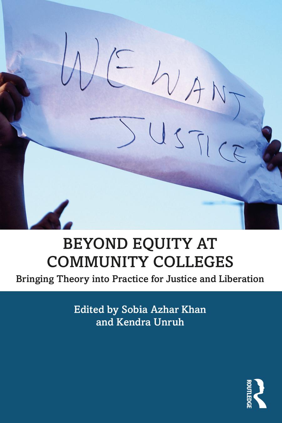 Beyond Equity at Community Colleges: Bringing Theory into Practice for Justice and Liberation by Sobia Azhar Khan Kendra Unruh