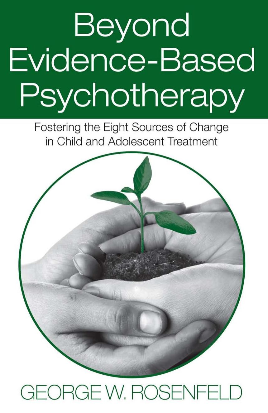 Beyond Evidence-Based Psychotherapy: Fostering the Eight Sources of Change in Child and Adolescent Treatment (Counseling and Psychotherapy) by George W. Rosenfeld