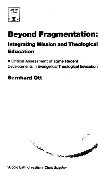 Beyond Fragmentation : Integrating Mission and Theological Education A Critical Assessment of some Recent Developments in Evangelical Theological Education. by Ott Bernhard