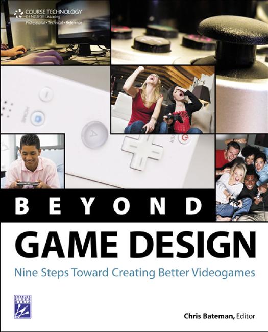 Beyond Game Design: Nine Steps Toward Creating Better Videogames by Bateman Chris