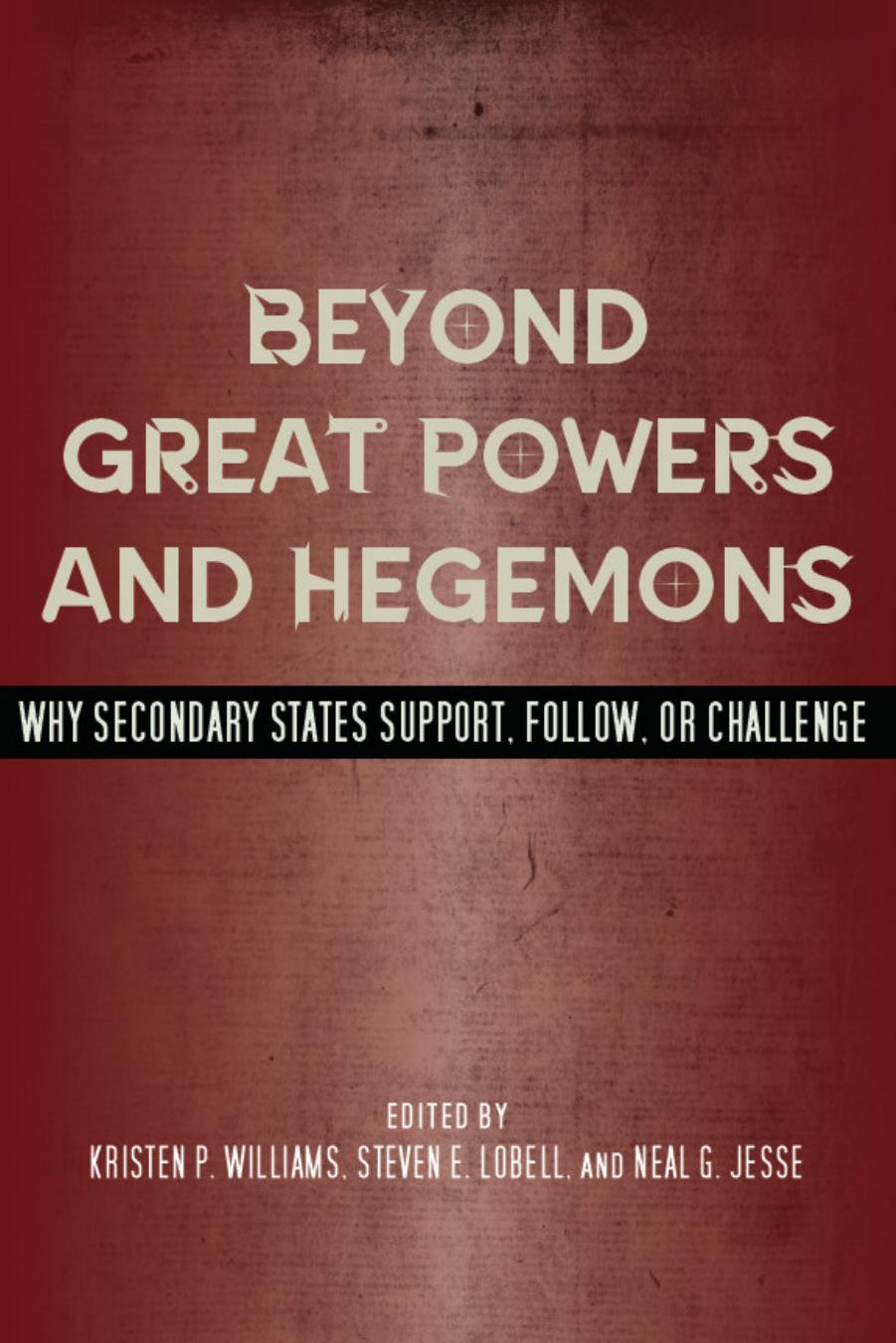 Beyond Great Powers and Hegemons: Why Secondary States Support, Follow, or Challenge by Kristen Williams Steven Lobell Neal Jesse
