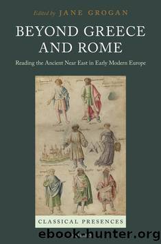 Beyond Greece and Rome: Reading the Ancient Near East n Early Modern Europe by Jane Grogan