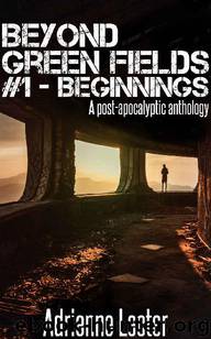 Beyond Green Fields (Book 1): Beginnings [A Post-Apocalyptic Anthology] by Lecter Adrienne