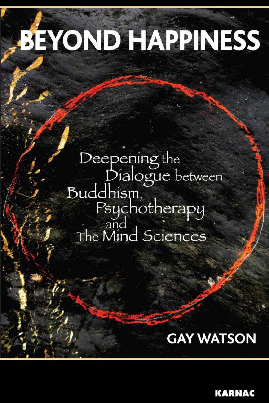 Beyond Happiness: Deepening the Dialogue between Buddhism, Psychotherapy, and the Mind Sciences by Gay Watson