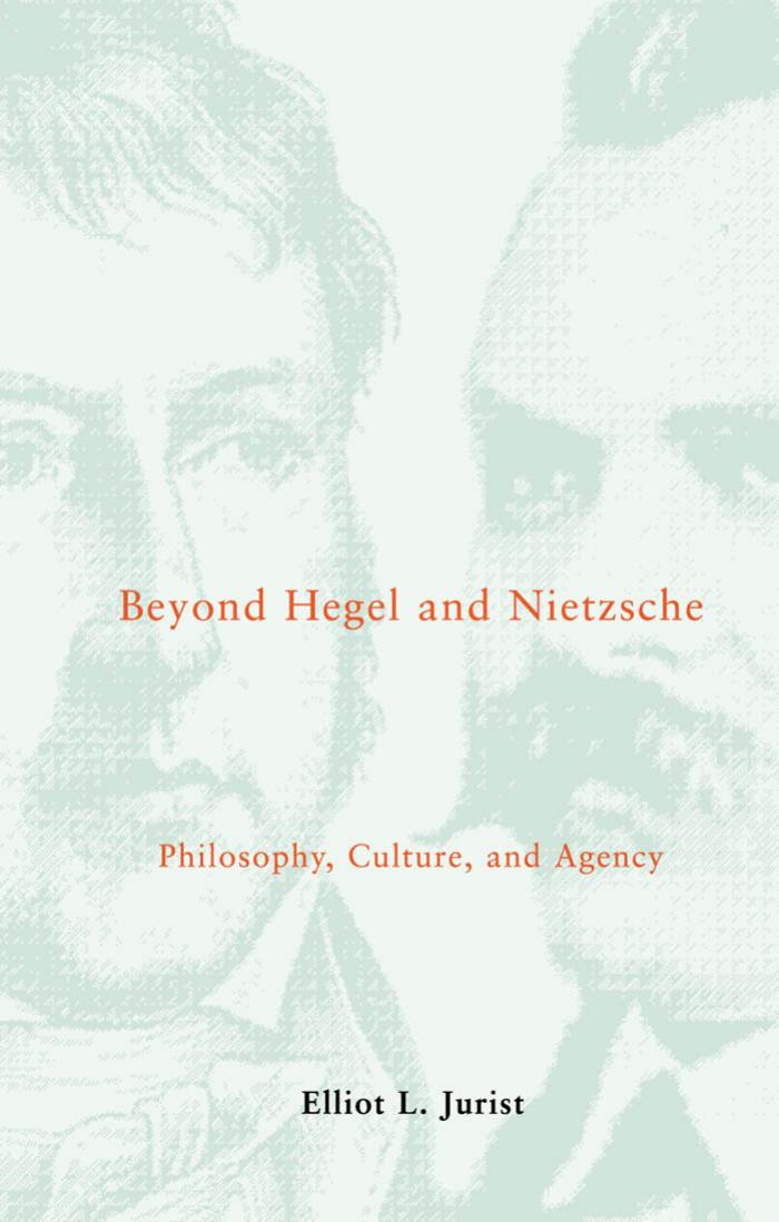 Beyond Hegel and Nietzsche: Philosophy, Culture, and Agency (Studies in Contemporary German Social Thought) by Elliot L. Jurist
