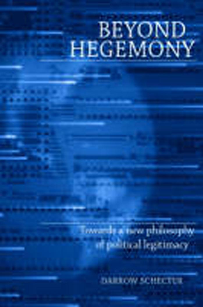 Beyond Hegemony: Towards a New Philosophy of Political Legitimacy by Darrow Schecter