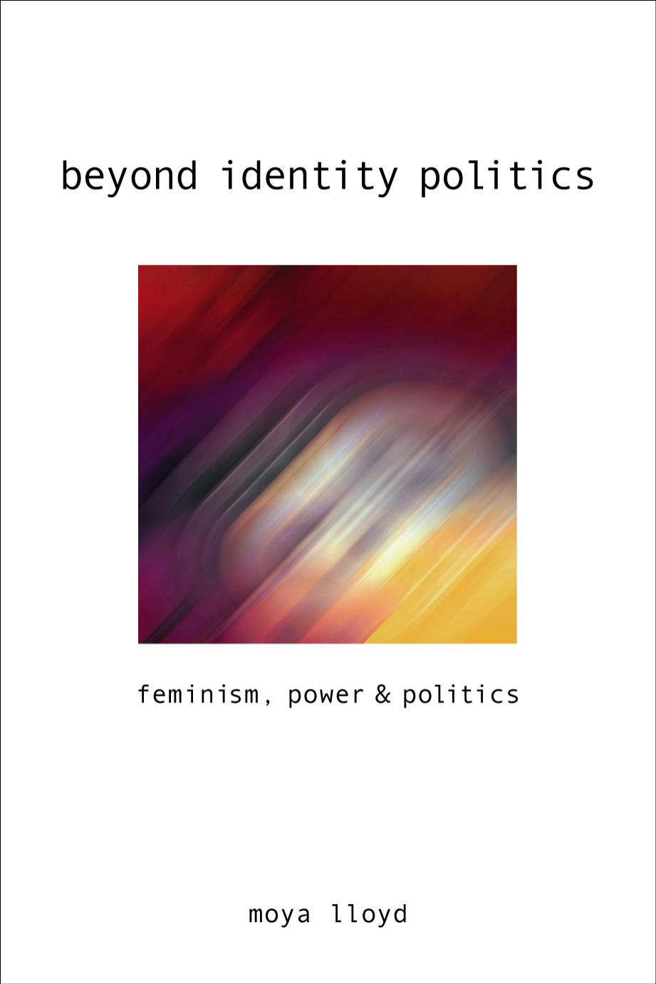 Beyond Identity Politics: Feminism, Power and Politics by Moya Lloyd