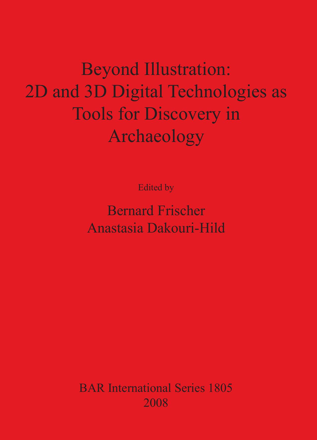 Beyond Illustration: 2D and 3D Digital Technologies as Tools for Discovery in Archaeology by Bernard Frischer (editor) Anastasia Dakouri-Hild (editor)
