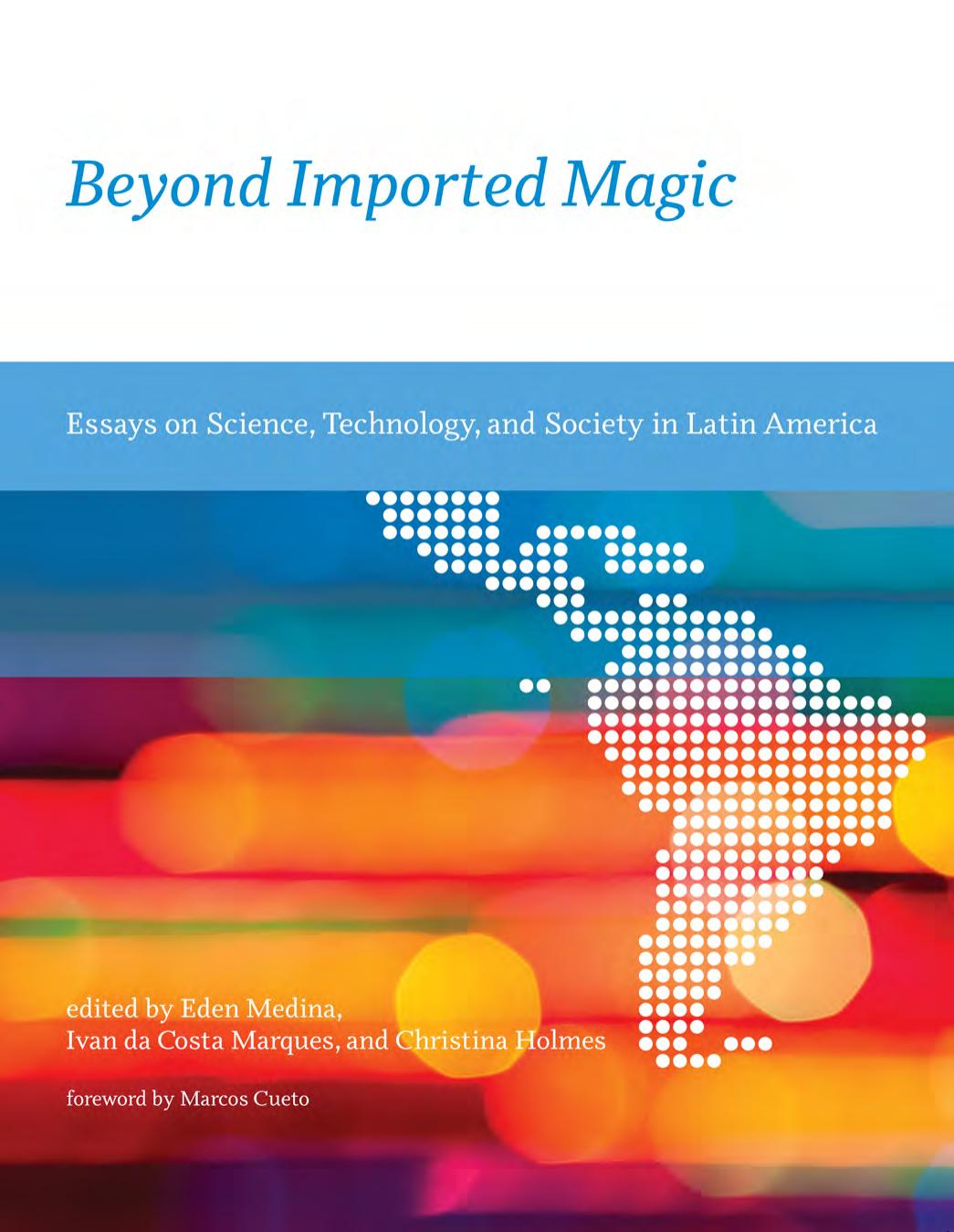 Beyond Imported Magic. Essays on Science, Technology, and Society in Latin America by Eden Medina (ed.) Ivan da Costa Marques (ed.) Christina Holmes (ed.)