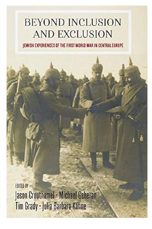 Beyond Inclusion and Exclusion: Jewish Experiences of the First World War in Central Europe by Jason Crouthamel Michael Geheran Tim Grady Julia Barbara Köhne