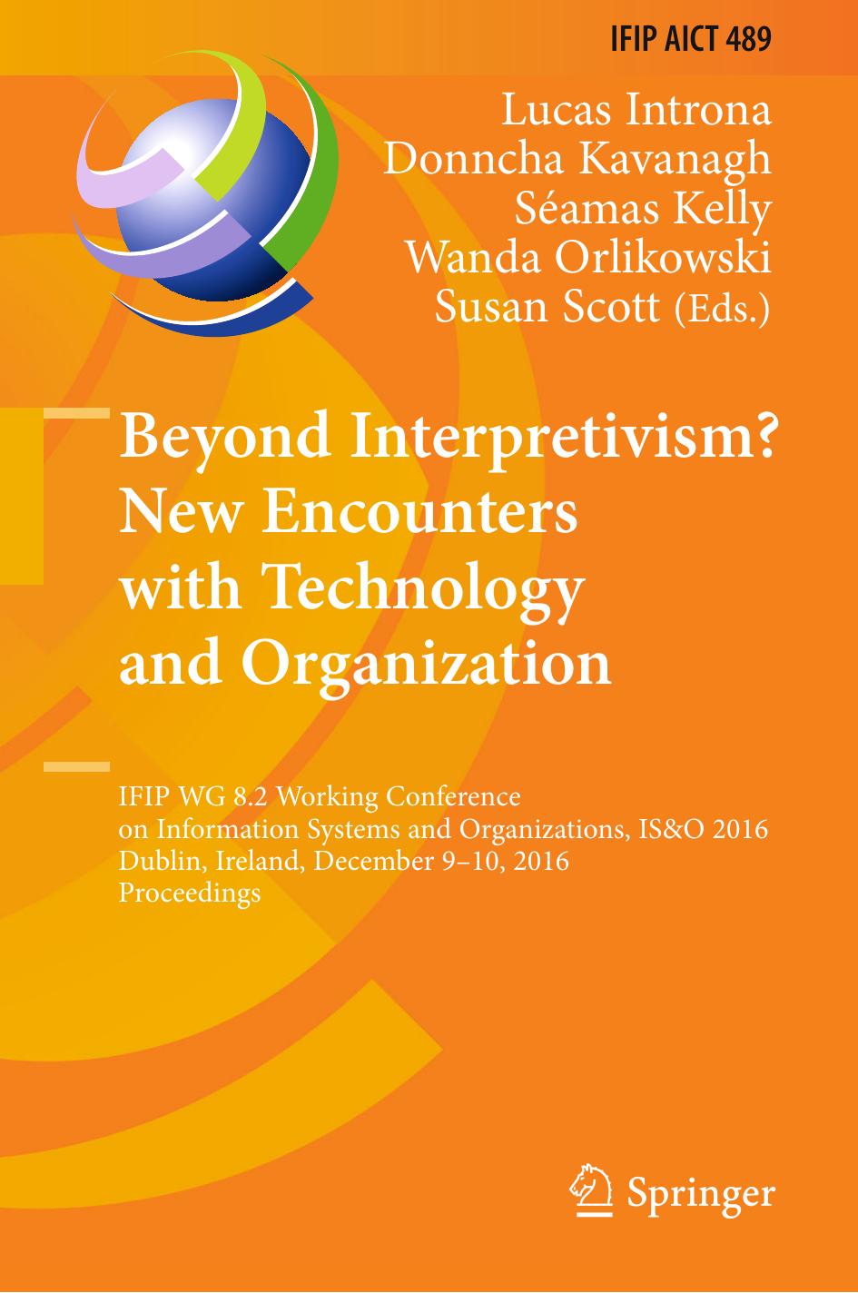 Beyond Interpretivism? New Encounters with Technology and Organization: IFIP WG 8.2 Working Conference on Information Systems and Organizations, IS&amp;O 2016, Dublin, Ireland, Dec by Lucas Introna