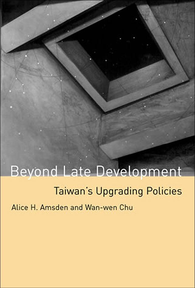 Beyond Late Development: Taiwan's Upgrading Policies by Alice H. Amsden Wan-wen Chu