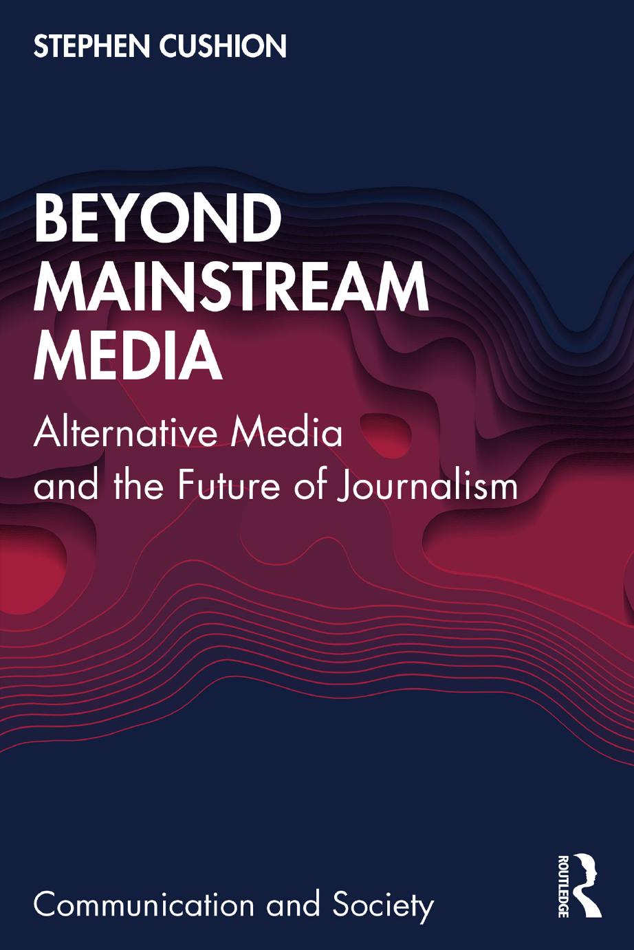 Beyond Mainstream Media: Alternative Media and the Future of Journalism by Stephen Cushion