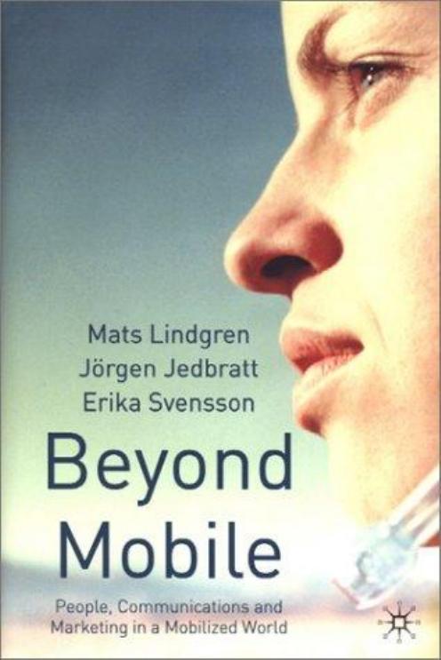 Beyond Mobile: People, Communications and Marketing in a Mobilized World by Mats Lindgren Jorgen Jedbratt Erika Svensson