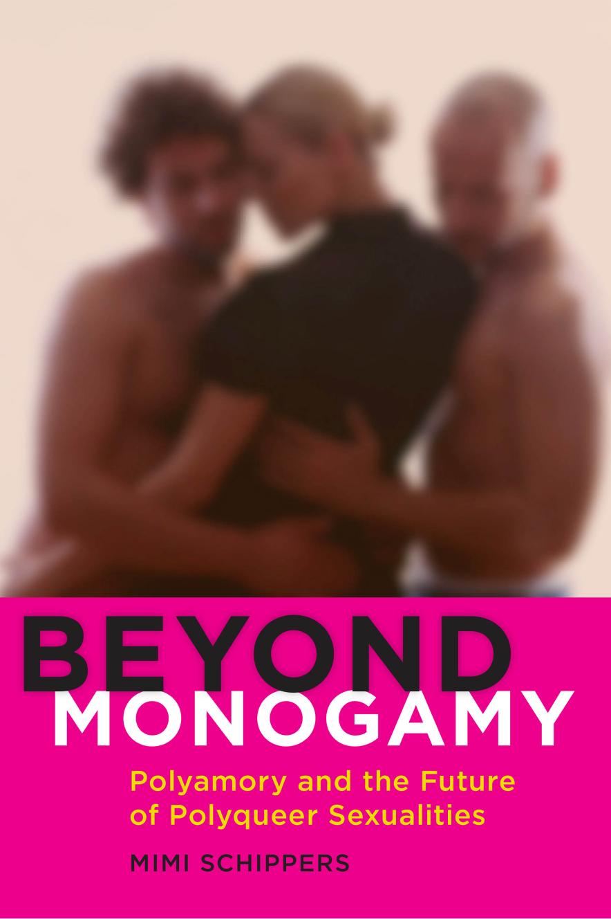 Beyond Monogamy: Polyamory and the Future of Polyqueer Sexualities by Mimi Schippers