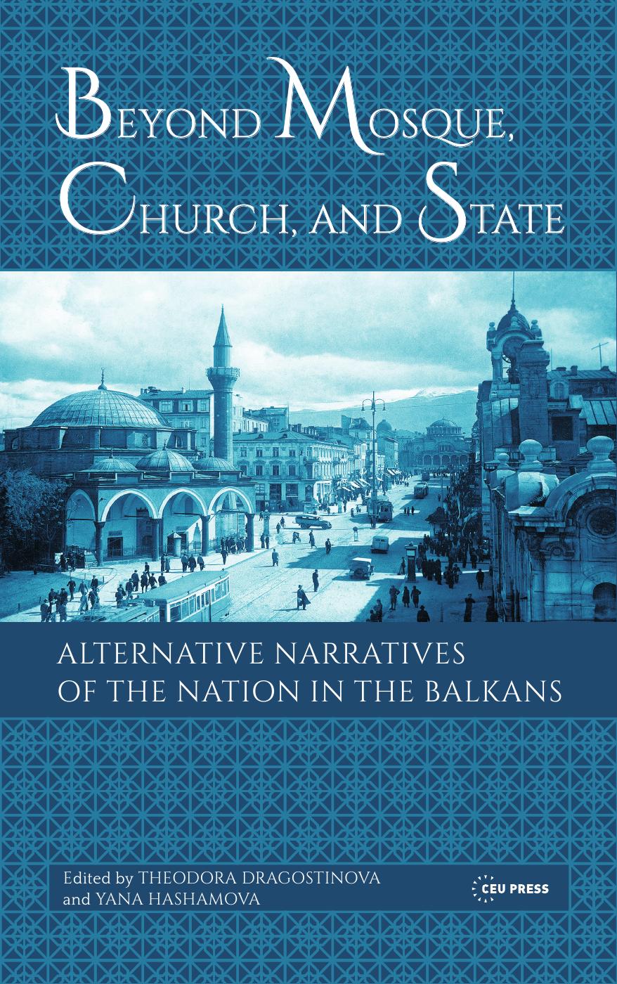 Beyond Mosque, Church, and State: Alternative Narratives of the Nation in the Balkans by Edited by Theodora Dragostinova & Yana Hashamova