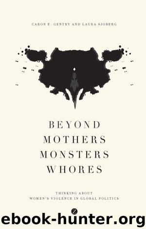 Beyond Mothers, Monsters, Whores : Thinking about Women's Violence in Global Politics by Gentry Caron E.; Sjoberg Laura