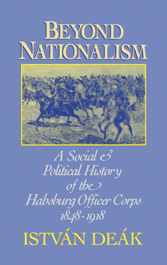 Beyond Nationalism: A Social and Political History of the Habsburg Officer Corps, 1848-1918 by Istvan Deak