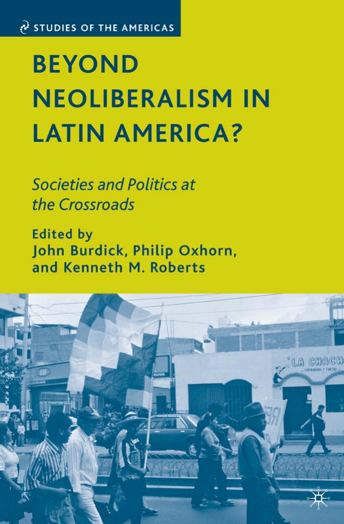 Beyond Neoliberalism in Latin America?: Societies and Politics at the Crossroads (Studies of the Americas) by John Burdick Philip Oxhorn and Kenneth M. Roberts