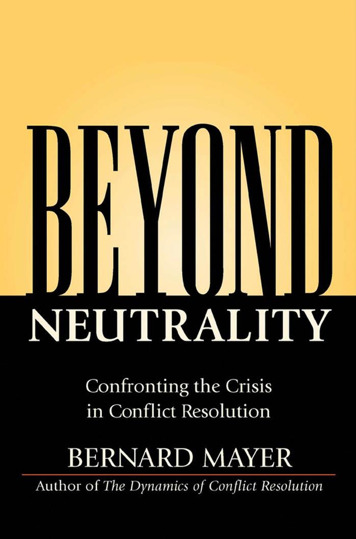 Beyond Neutrality: Confronting the Crisis in Conflict Resolution by Bernard Mayer