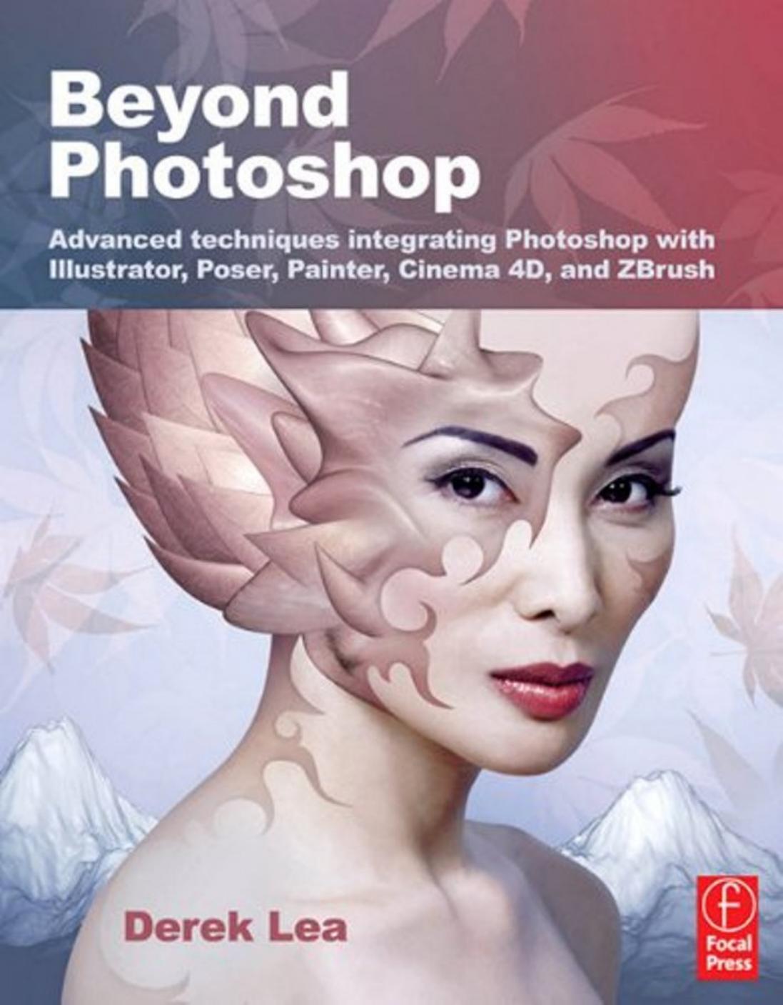 Beyond Photoshop: Advanced techniques integrating Photoshop with Illustrator, Poser, Painter, Cinema 4D and ZBrush by Derek Lea