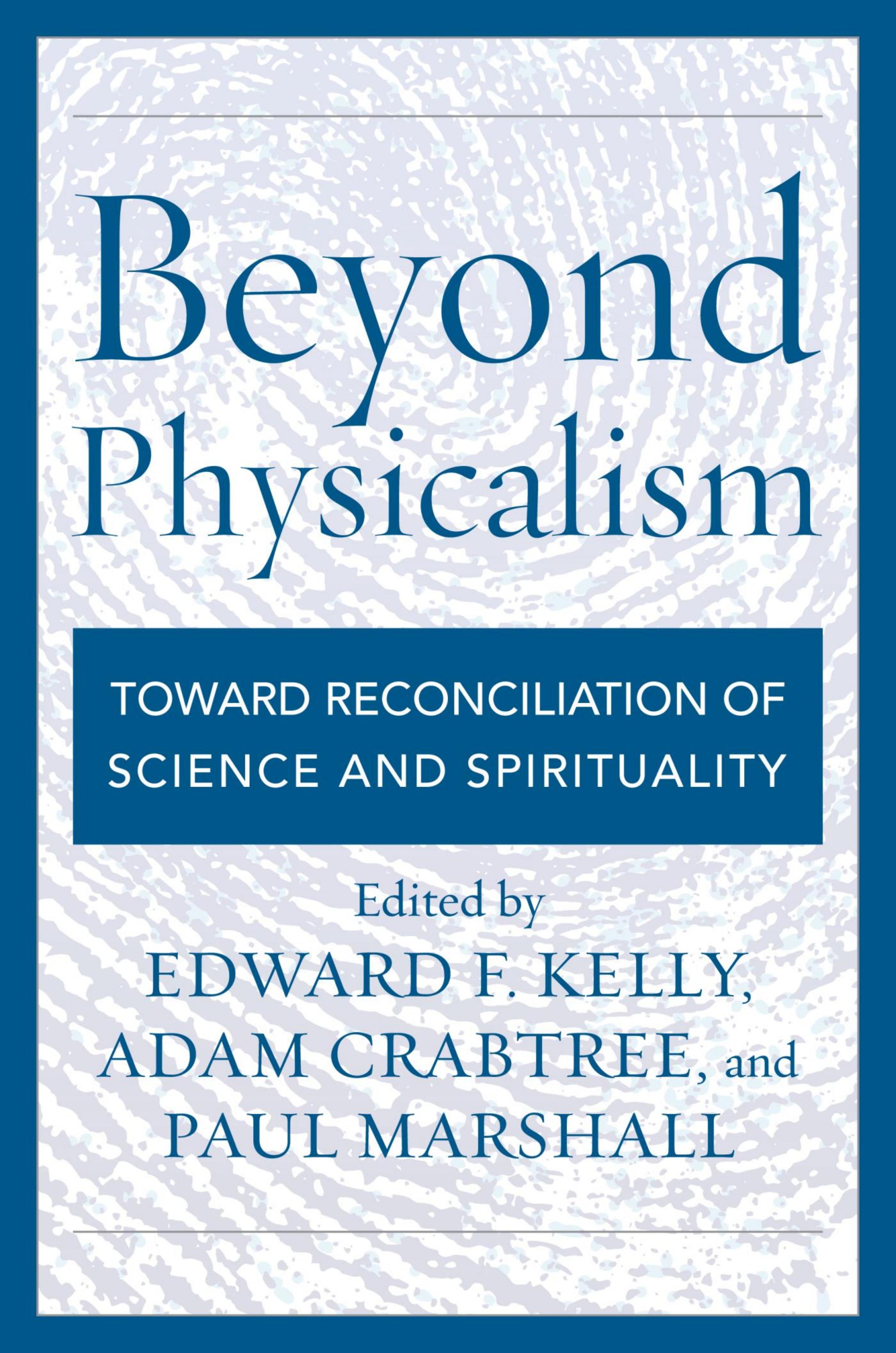 Beyond Physicalism: Toward Reconciliation of Science and Spirituality by Paul Marshall Edward F. Kelly Adam Crabtree